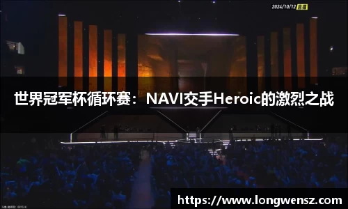 世界冠军杯循环赛:NAVI交手Heroic的激烈之战